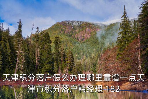 2019年天津市居住證積分落戶專欄官網(wǎng)，天津積分落戶怎么辦理哪里靠譜一點(diǎn)天津市積分落戶韓經(jīng)理 182