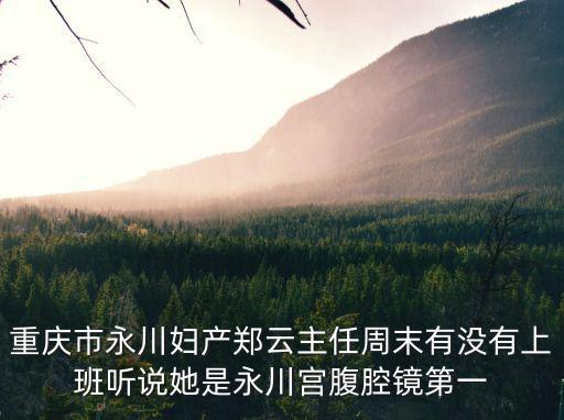 重慶市永川婦產(chǎn)鄭云主任周末有沒有上班聽說她是永川宮腹腔鏡第一