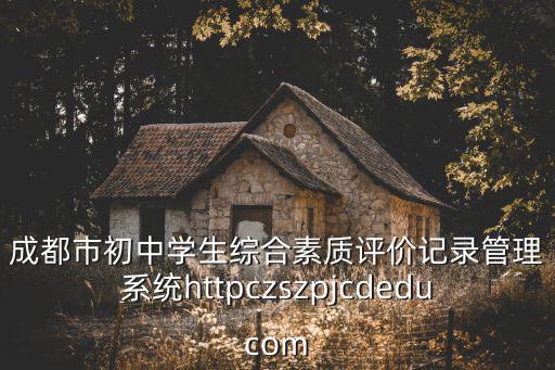 成都市初中學生綜合素質評價記錄管理系統httpczszpjcdeducom