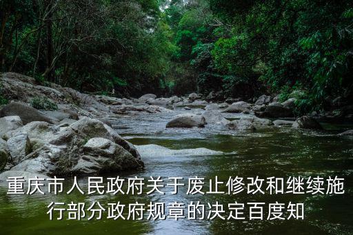重慶市人民政府關于廢止修改和繼續施行部分政府規章的決定百度知