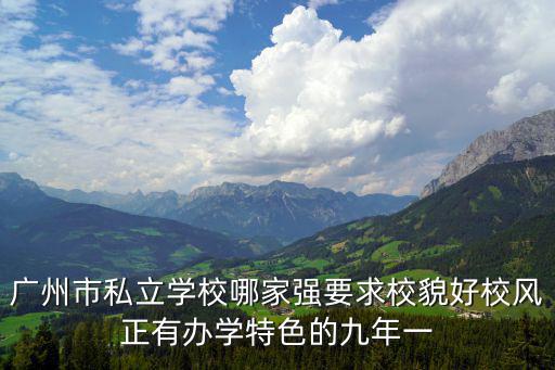 廣州市私立學校哪家強要求校貌好校風正有辦學特色的九年一