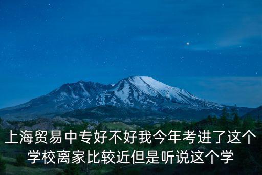 上海貿易中專好不好我今年考進了這個學校離家比較近但是聽說這個學