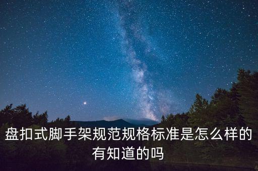 盤扣式腳手架規范規格標準是怎么樣的有知道的嗎