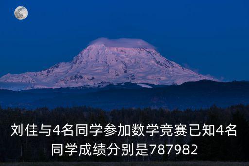 劉佳與4名同學參加數學競賽已知4名同學成績分別是787982