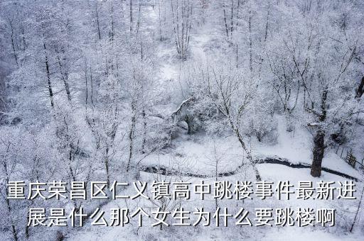 重慶榮昌區(qū)仁義鎮(zhèn)高中跳樓事件最新進(jìn)展是什么那個女生為什么要跳樓啊