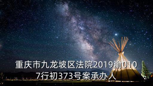 重慶市九龍坡區法院2019渝0107行初373號案承辦人