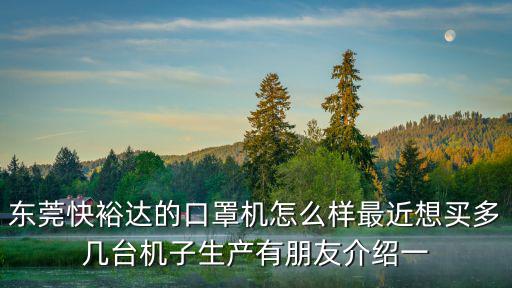 東莞快裕達(dá)的口罩機(jī)怎么樣最近想買多幾臺(tái)機(jī)子生產(chǎn)有朋友介紹一
