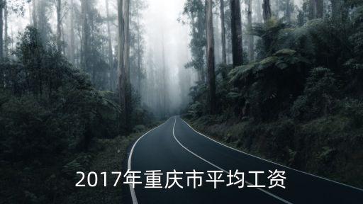 2017年重慶市的平均工資是，重慶市2017年城鎮職工月平均工資多少