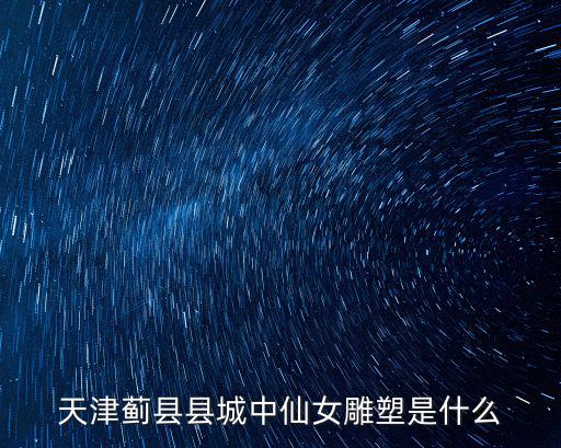 天津薊縣縣城中仙女雕塑是什么