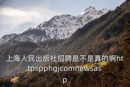 上海人民出版社招聘是不是真的啊httpspphgjcomnewsasp