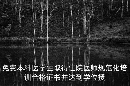 免費本科醫學生取得住院醫師規范化培訓合格證書并達到學位授
