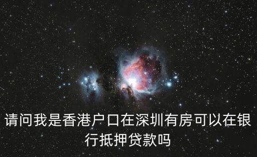 請問我是香港戶口在深圳有房可以在銀行抵押貸款嗎