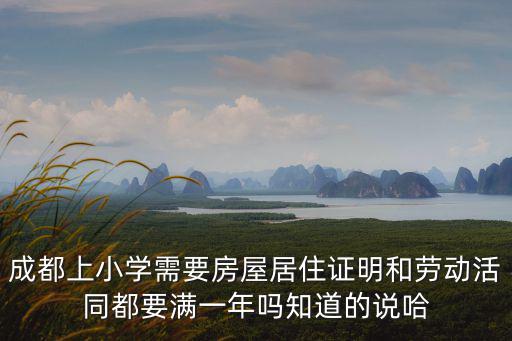 成都上小學(xué)需要房屋居住證明和勞動(dòng)活同都要滿一年嗎知道的說哈
