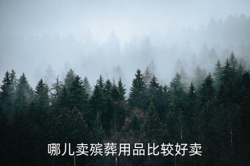 哪兒賣殯葬用品比較好賣