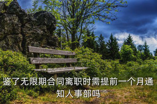 鑒了無限期合同離職時需提前一個月通知人事部嗎