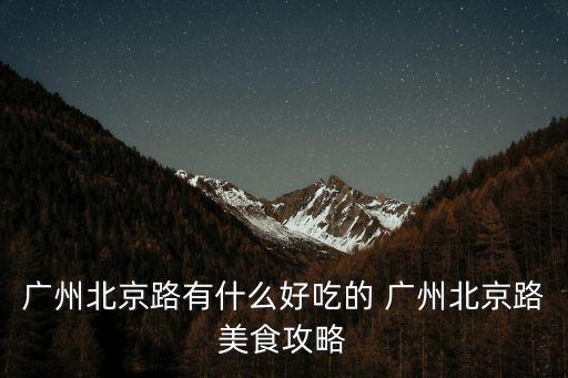 廣州北京路有什么好吃的 廣州北京路美食攻略