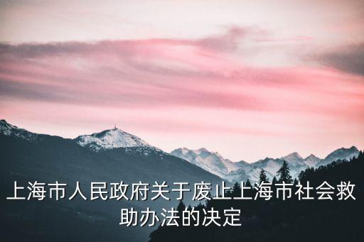 上海市人民政府關于廢止上海市社會救助辦法的決定