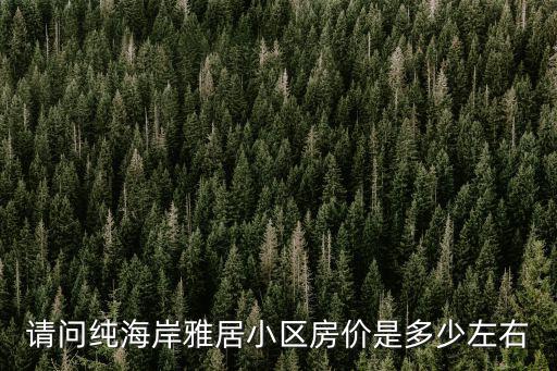 請問純海岸雅居小區房價是多少左右