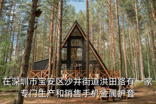 在深圳市寶安區(qū)沙井街道洪田路有一家專門生產(chǎn)和銷售手機金屬護套
