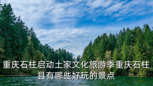 重慶石柱啟動土家文化旅游季重慶石柱縣有哪些好玩的景點