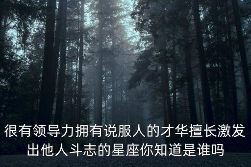 很有領(lǐng)導(dǎo)力擁有說(shuō)服人的才華擅長(zhǎng)激發(fā)出他人斗志的星座你知道是誰(shuí)嗎