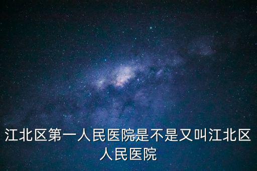 江北區第一人民醫院是不是又叫江北區人民醫院