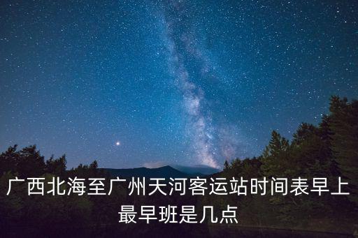 廣西北海至廣州天河客運站時間表早上最早班是幾點