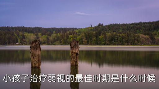 小孩子治療弱視的最佳時期是什么時候