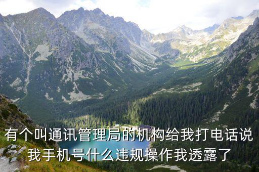 有個叫通訊管理局的機構給我打電話說我手機號什么違規(guī)操作我透露了