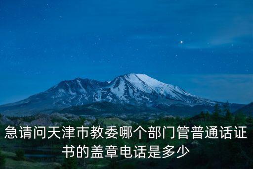 天津市教委語民處，急請問天津市教委哪個部門管普通話證書的蓋章電話是多少
