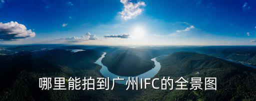 哪里能拍到廣州IFC的全景圖