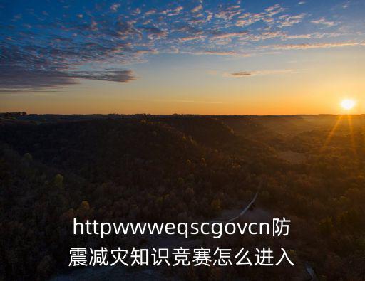 httpwwweqscgovcn防震減災知識競賽怎么進入