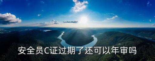 安全員C證過期了還可以年審嗎