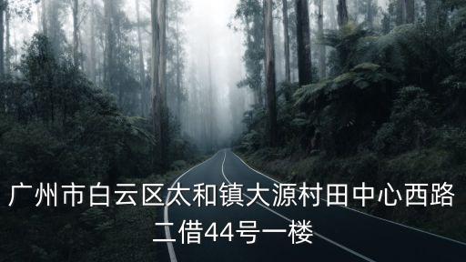 廣州市白云區(qū)太和鎮(zhèn)大源村田中心西路二借44號一樓