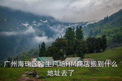 廣州海珠區合生廣場HM商店搬到什么地址去了