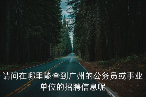 請問在哪里能查到廣州的公務員或事業單位的招聘信息呢