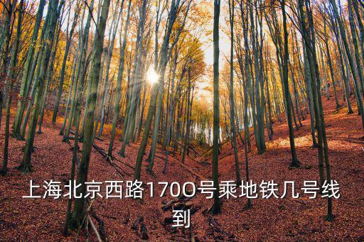 上海北京西路170O號乘地鐵幾號線到