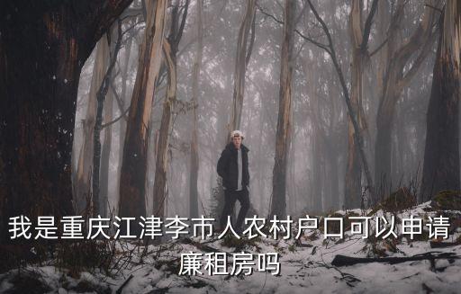 重慶市江津區(qū)區(qū)長陳志毅，我是重慶江津李市人農(nóng)村戶口可以申請廉租房嗎