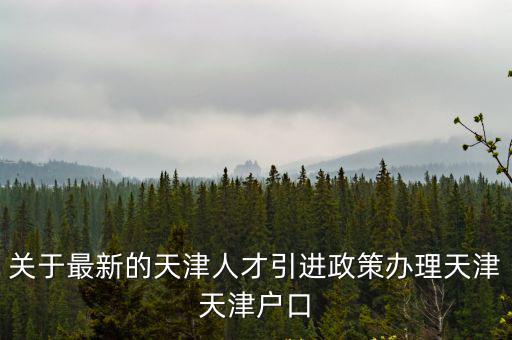 關于最新的天津人才引進政策辦理天津天津戶口