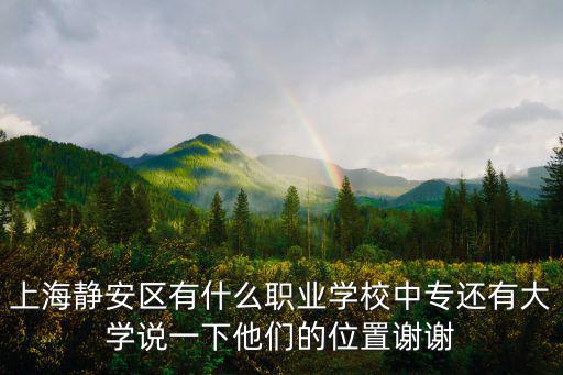 上海靜安區有什么職業學校中專還有大學說一下他們的位置謝謝