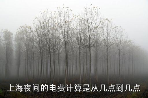 上海夜間的電費(fèi)計算是從幾點到幾點