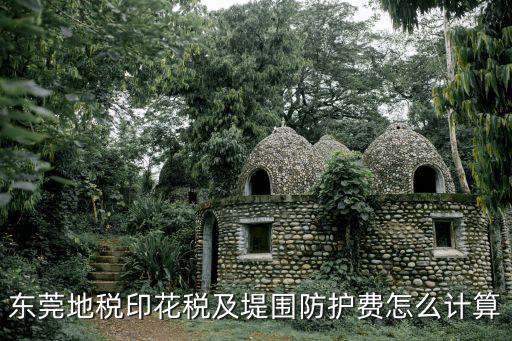 東莞地稅印花稅及堤圍防護費怎么計算