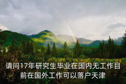 請問17年研究生畢業在國內無工作目前在國外工作可以落戶天津
