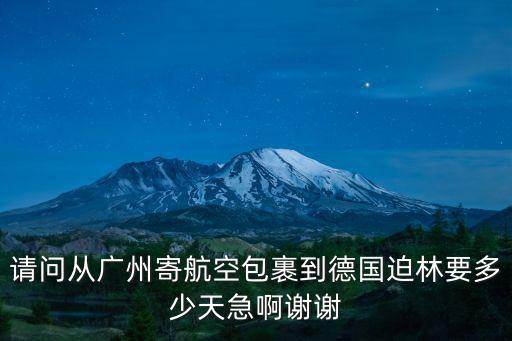 廣州幫帶東西去德國，請問從廣州寄航空包裹到德國迫林要多少天急啊謝謝