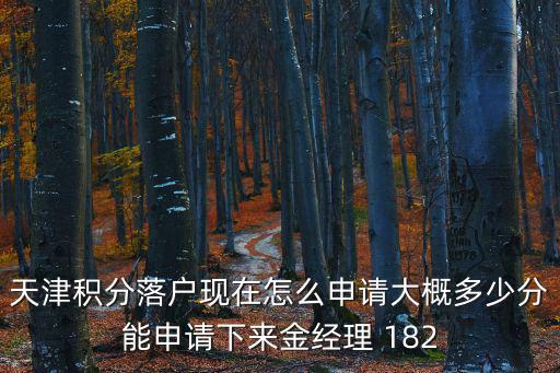 天津積分落戶現(xiàn)在怎么申請(qǐng)大概多少分能申請(qǐng)下來(lái)金經(jīng)理 182
