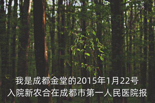 我是成都金堂的2015年1月22號(hào)入院新農(nóng)合在成都市第一人民醫(yī)院報(bào)