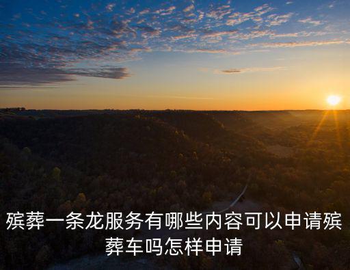 殯葬一條龍服務(wù)有哪些內(nèi)容可以申請(qǐng)殯葬車嗎怎樣申請(qǐng)