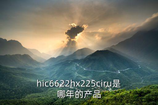 hic6622hx225ciru是哪年的產(chǎn)品
