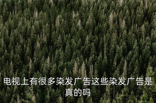 電視上有很多染發(fā)廣告這些染發(fā)廣告是真的嗎