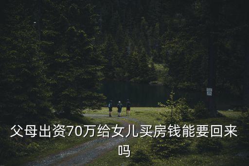 成都市中級(jí)人民法院黃，父母出資70萬給女兒買房錢能要回來嗎
